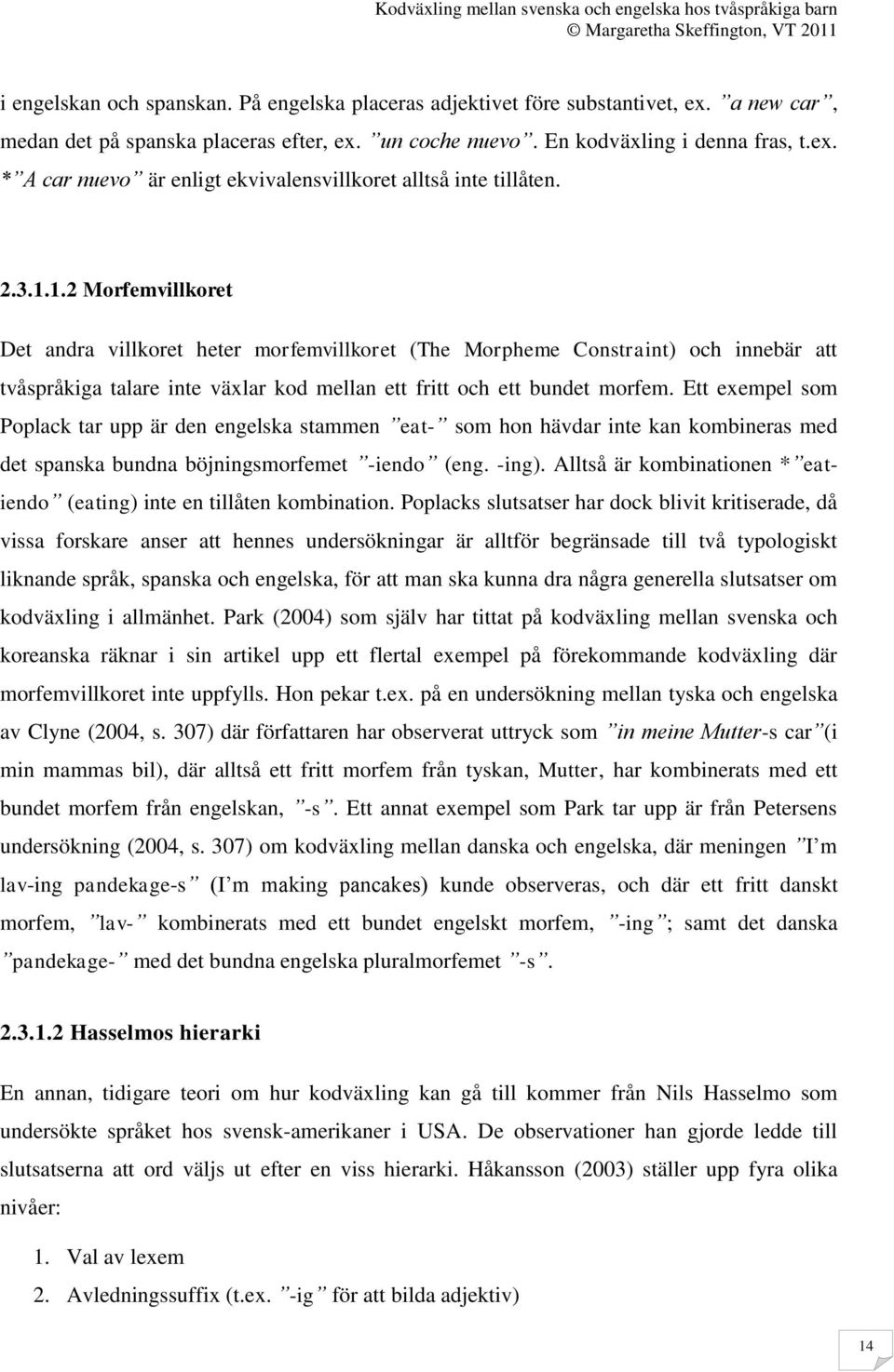 Ett exempel som Poplack tar upp är den engelska stammen eat- som hon hävdar inte kan kombineras med det spanska bundna böjningsmorfemet -iendo (eng. -ing).