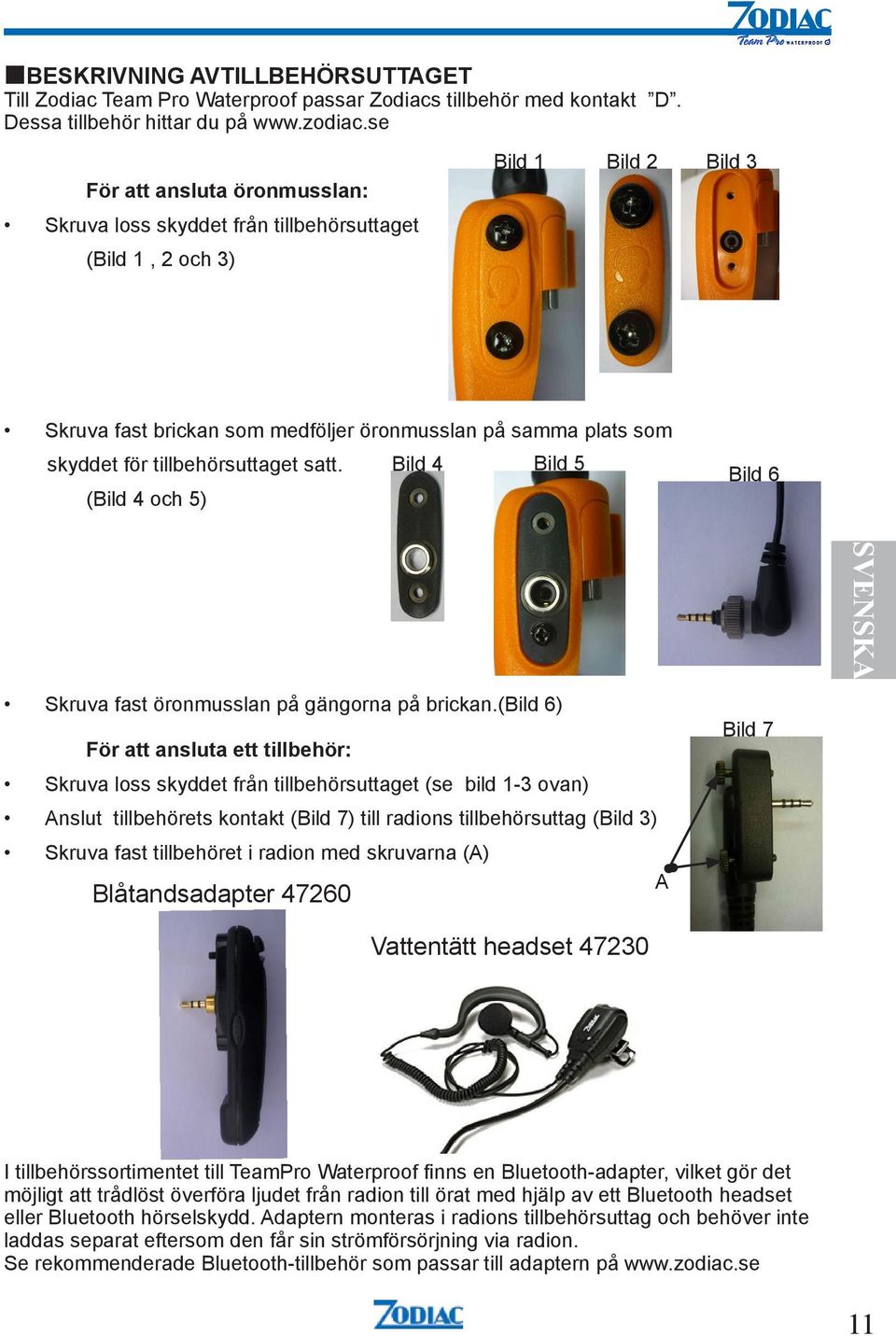 . (Bild 4 och 5.) Bild 6 Skruva fast öronmusslan på gängorna på brickan.(bild 6) För att ansluta ett tillbehör:.