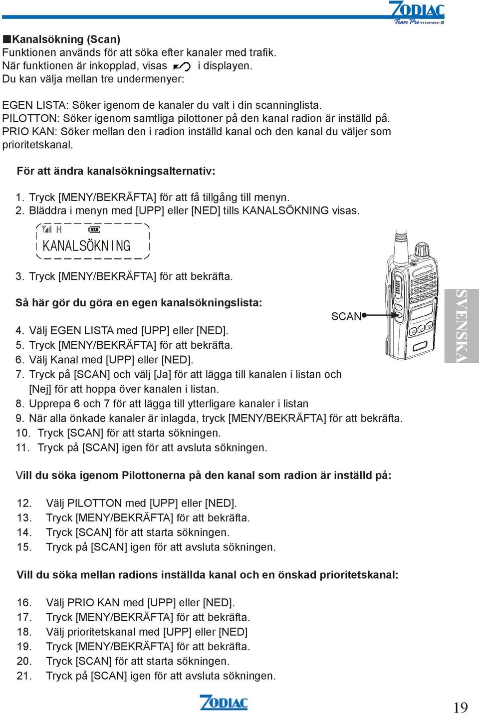 PRIO KAN: Söker mellan den i radion inställd kanal och den kanal du väljer som prioritetskanal. För att ändra kanalsökningsalternativ: 1. Tryck [MENY/BEKRÄFTA] för att få tillgång till menyn. 2.