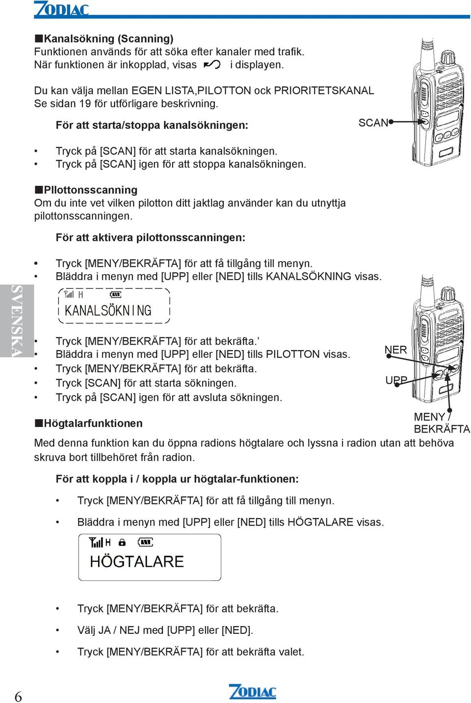 Tryck på [SCAN] igen för att stoppa kanalsökningen. PIlottonsscanning Om du inte vet vilken pilotton ditt jaktlag använder kan du utnyttja pilottonsscanningen.