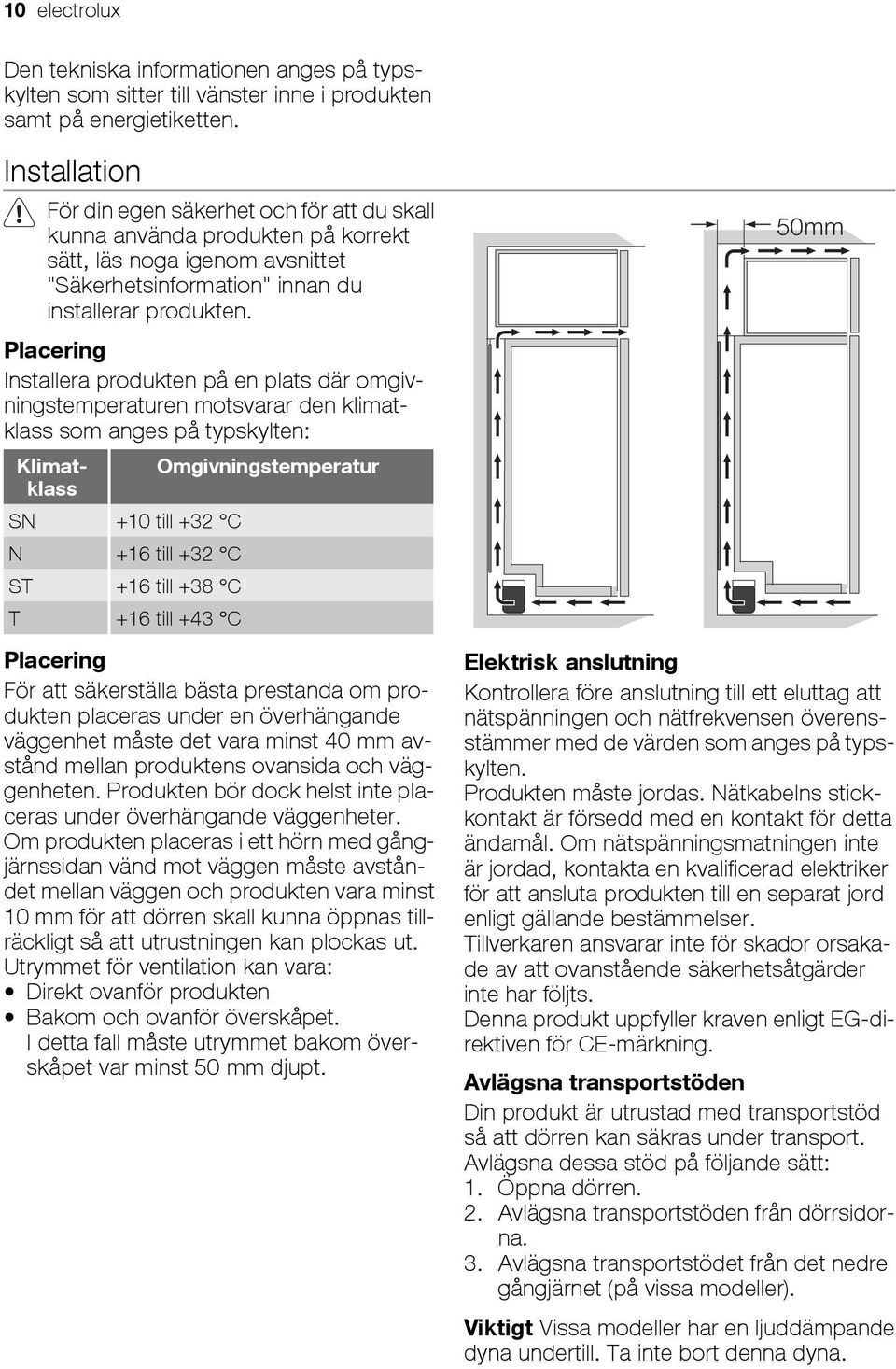 Placering Installera produkten på en plats där omgivningstemperaturen motsvarar den klimatklass som anges på typskylten: Klimatklass Omgivningstemperatur SN +10 till +32 C N +16 till +32 C ST +16