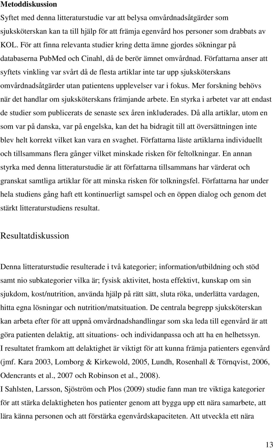 Författarna anser att syftets vinkling var svårt då de flesta artiklar inte tar upp sjuksköterskans omvårdnadsåtgärder utan patientens upplevelser var i fokus.