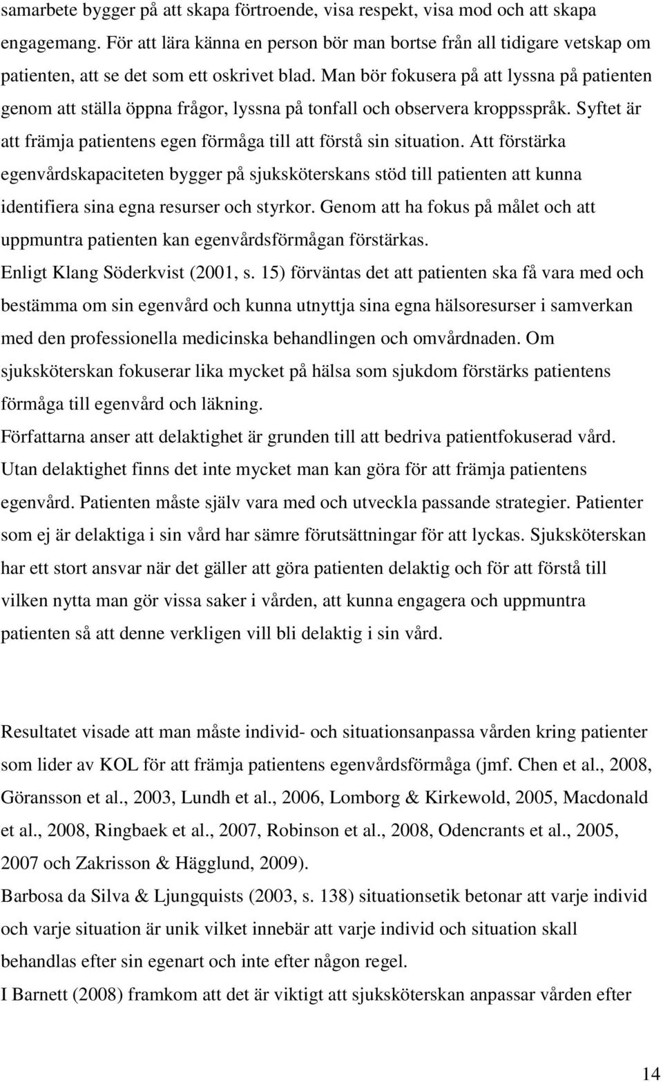 Man bör fokusera på att lyssna på patienten genom att ställa öppna frågor, lyssna på tonfall och observera kroppsspråk. Syftet är att främja patientens egen förmåga till att förstå sin situation.