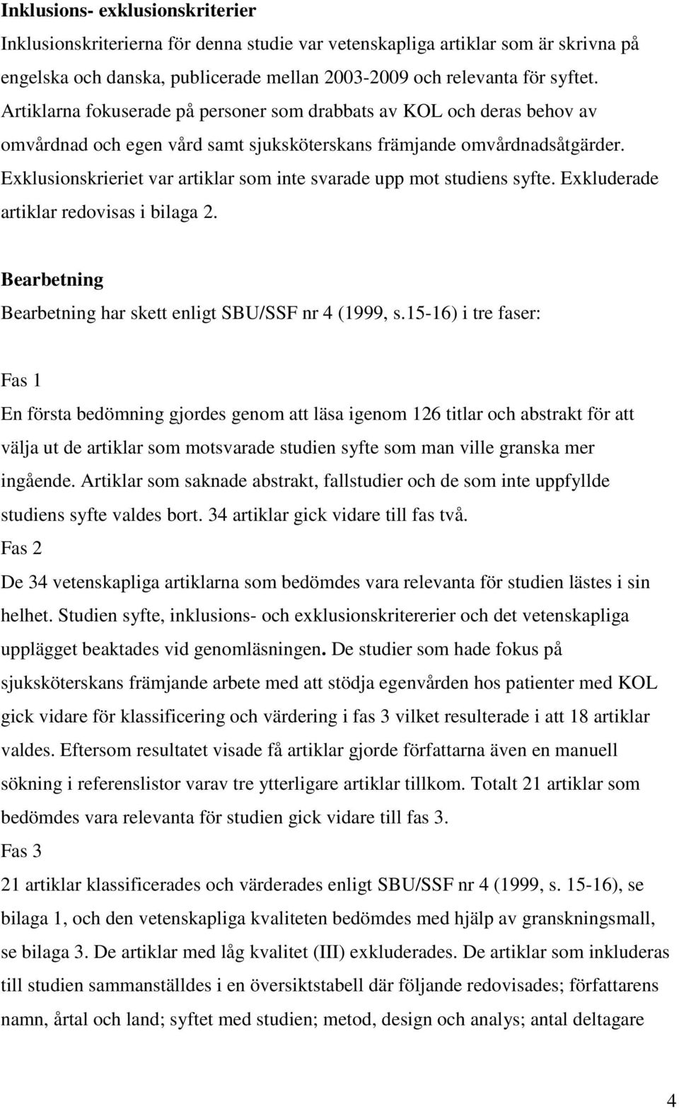 Exklusionskrieriet var artiklar som inte svarade upp mot studiens syfte. Exkluderade artiklar redovisas i bilaga 2. Bearbetning Bearbetning har skett enligt SBU/SSF nr 4 (1999, s.
