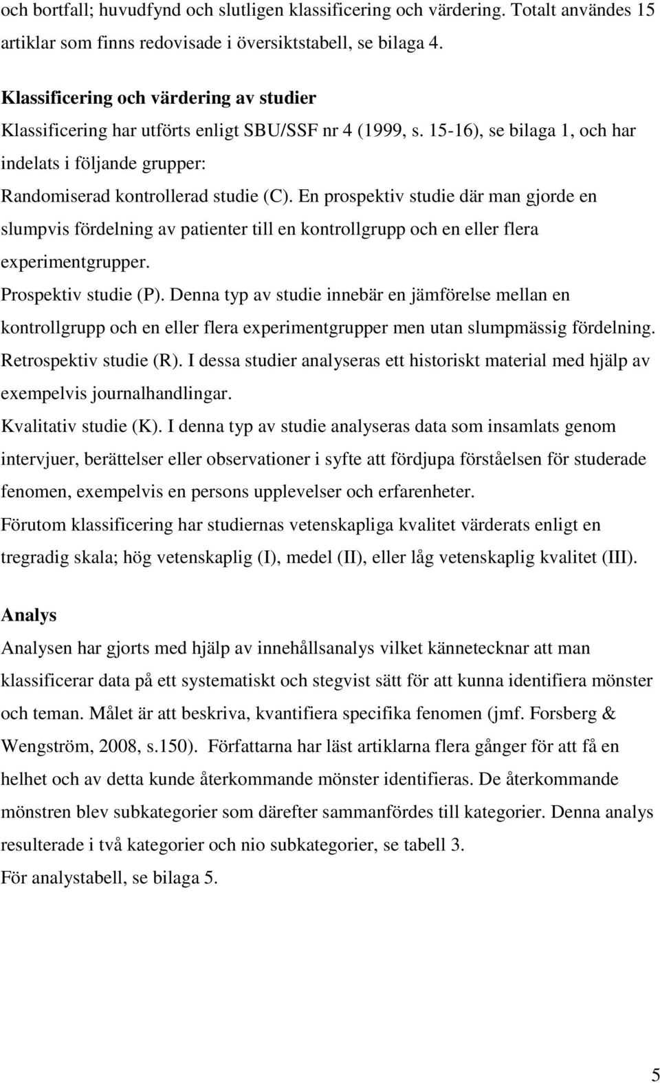 En prospektiv studie där man gjorde en slumpvis fördelning av patienter till en kontrollgrupp och en eller flera experimentgrupper. Prospektiv studie (P).