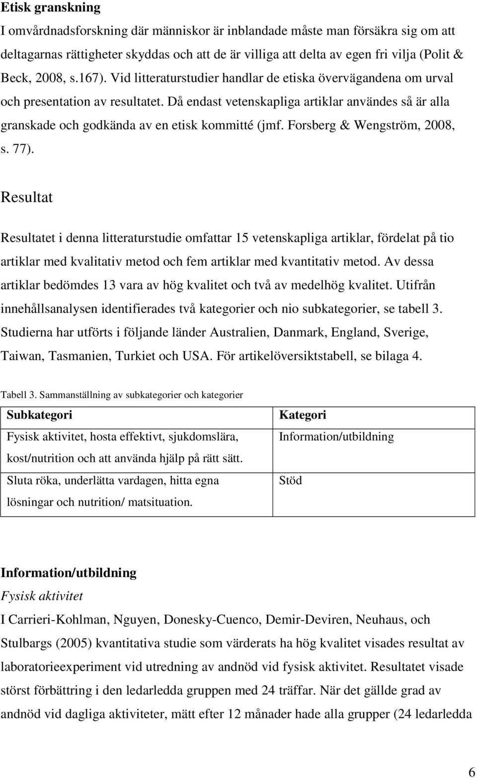 Då endast vetenskapliga artiklar användes så är alla granskade och godkända av en etisk kommitté (jmf. Forsberg & Wengström, 2008, s. 77).