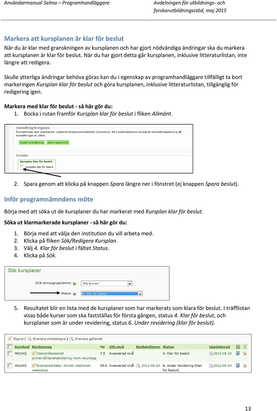 Skulle ytterliga ändringar behöva göras kan du i egenskap av programhandläggare tillfälligt ta bort markeringen Kursplan klar för beslut och göra kursplanen, inklusive litteraturlistan, tillgänglig