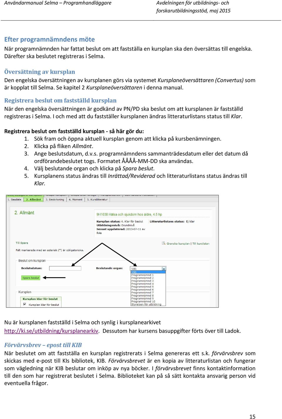 Registrera beslut om fastställd kursplan När den engelska översättningen är godkänd av PN/PD ska beslut om att kursplanen är fastställd registreras i Selma.