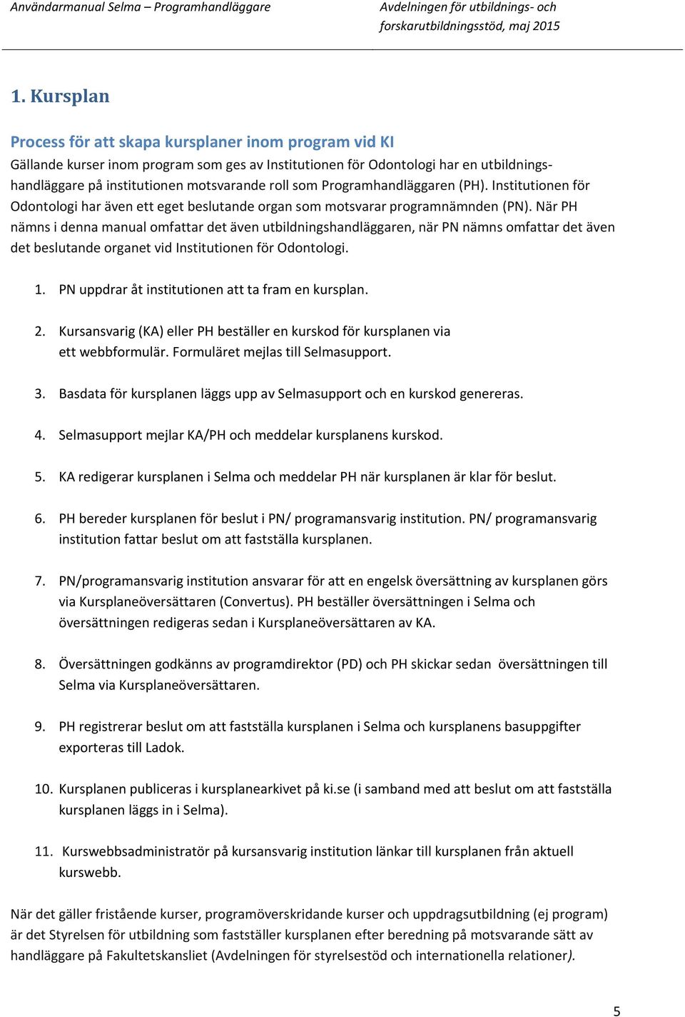När PH nämns i denna manual omfattar det även utbildningshandläggaren, när PN nämns omfattar det även det beslutande organet vid Institutionen för Odontologi. 1.
