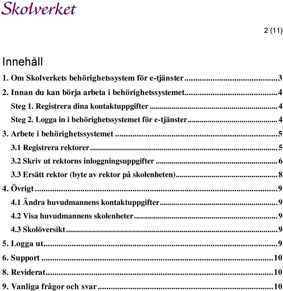 1 Registrera rektorer... 5 3.2 Skriv ut rektorns inloggningsuppgifter... 6 3.3 Ersätt rektor (byte av rektor på skolenheten)... 8 4. Övrigt... 9 4.