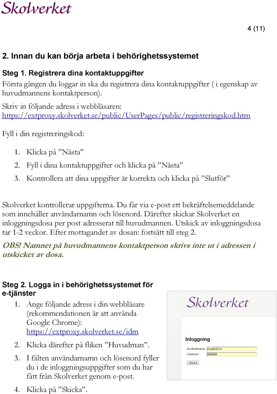 Skriv in följande adress i webbläsaren: https://extproxy.skolverket.se/public/userpages/public/registreringskod.htm Fyll i din registreringskod: 1. Klicka på Nästa 2.