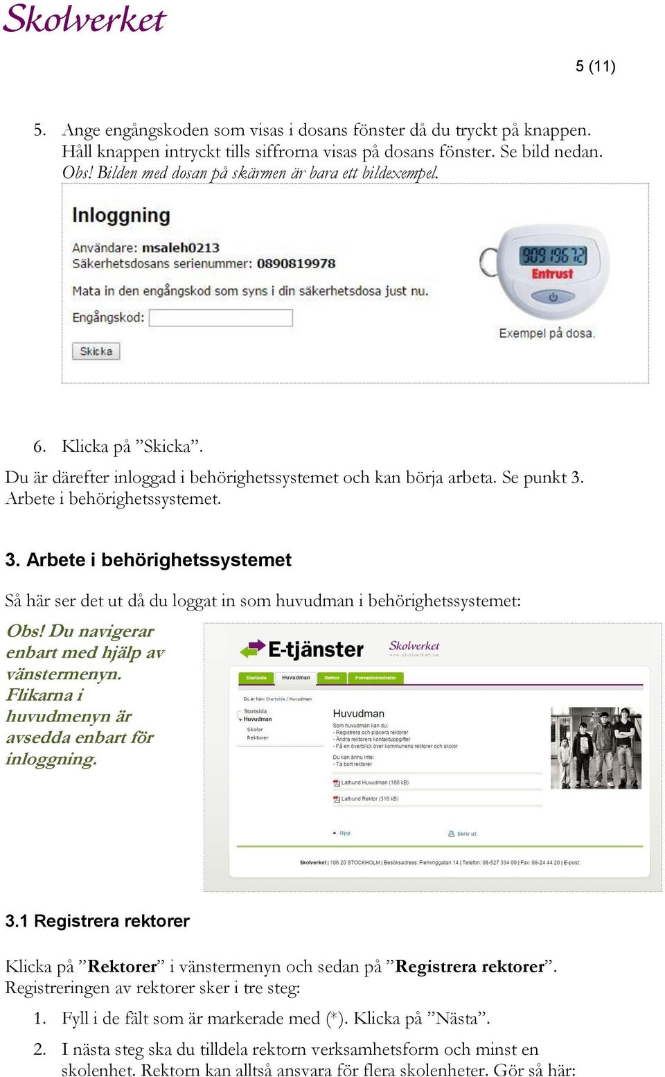 Arbete i behörighetssystemet. 3. Arbete i behörighetssystemet Så här ser det ut då du loggat in som huvudman i behörighetssystemet: Obs! Du navigerar enbart med hjälp av vänstermenyn.