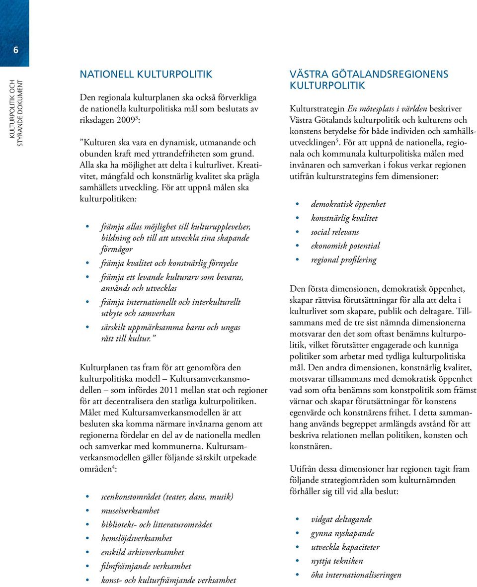 För att uppnå målen ska kulturpolitiken: främja allas möjlighet till kulturupplevelser, bildning och till att utveckla sina skapande förmågor främja kvalitet och konstnärlig förnyelse främja ett