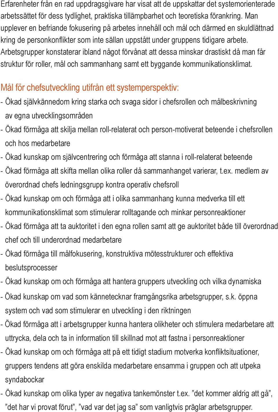 Arbetsgrupper konstaterar ibland något förvånat att dessa minskar drastiskt då man får struktur för roller, mål och sammanhang samt ett byggande kommunikationsklimat.