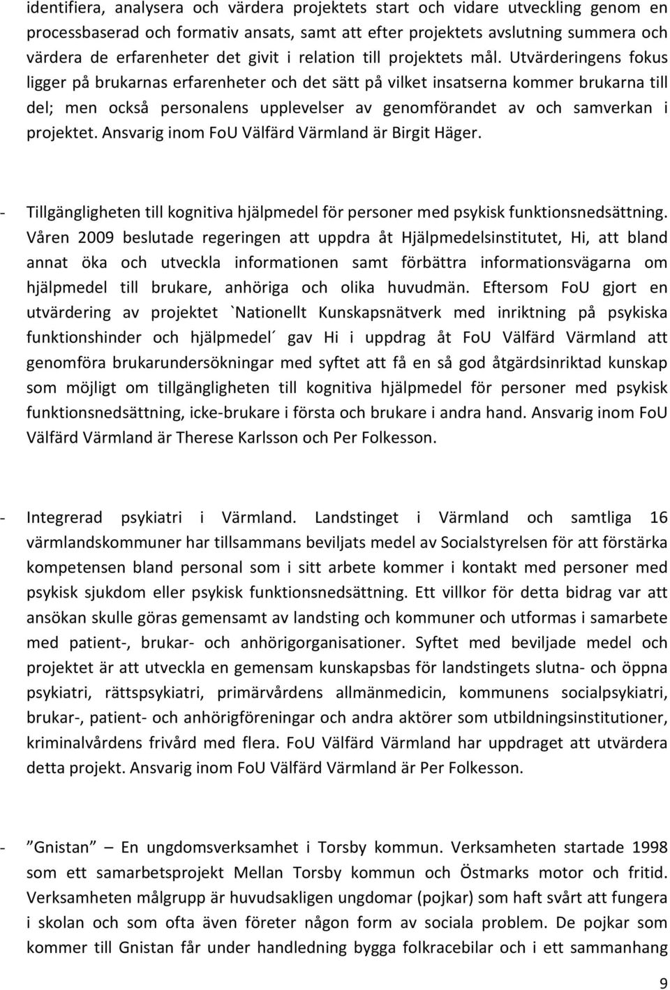 Utvärderingens fokus ligger på brukarnas erfarenheter och det sätt på vilket insatserna kommer brukarna till del; men också personalens upplevelser av genomförandet av och samverkan i projektet.
