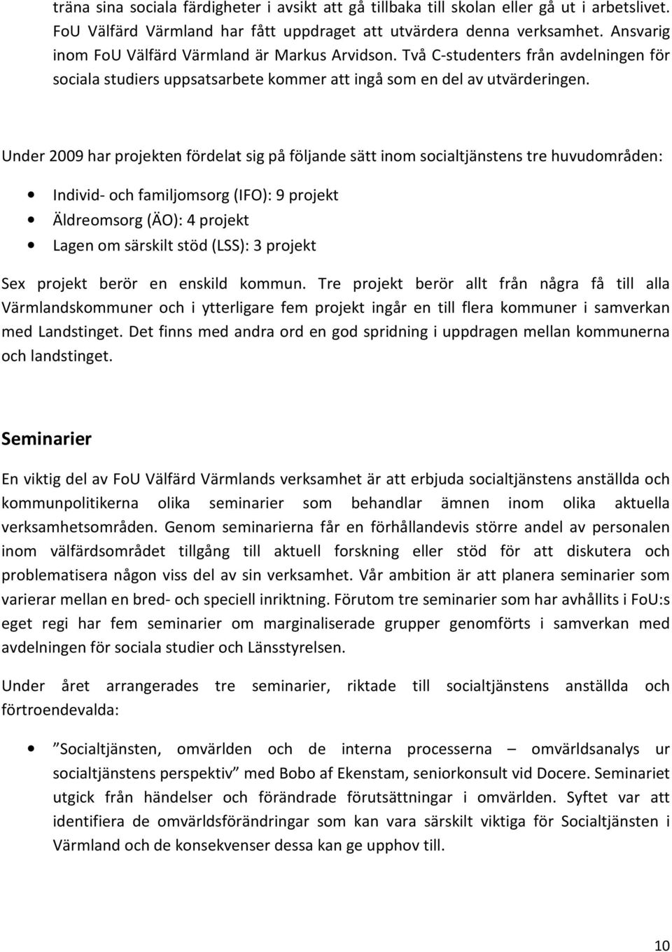Under 2009 har projekten fördelat sig på följande sätt inom socialtjänstens tre huvudområden: Individ- och familjomsorg (IFO): 9 projekt Äldreomsorg (ÄO): 4 projekt Lagen om särskilt stöd (LSS): 3