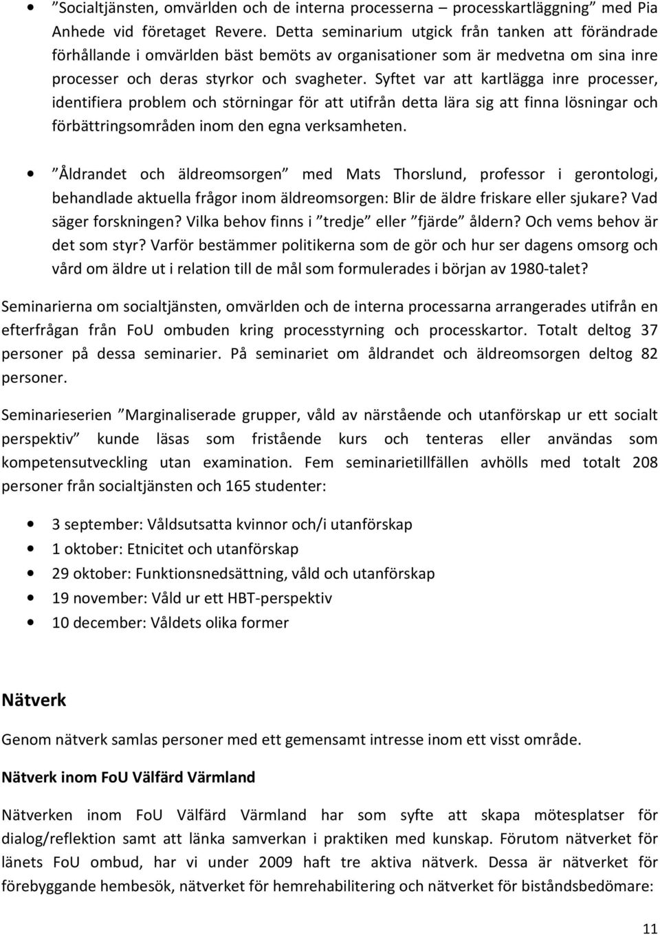 Syftet var att kartlägga inre processer, identifiera problem och störningar för att utifrån detta lära sig att finna lösningar och förbättringsområden inom den egna verksamheten.