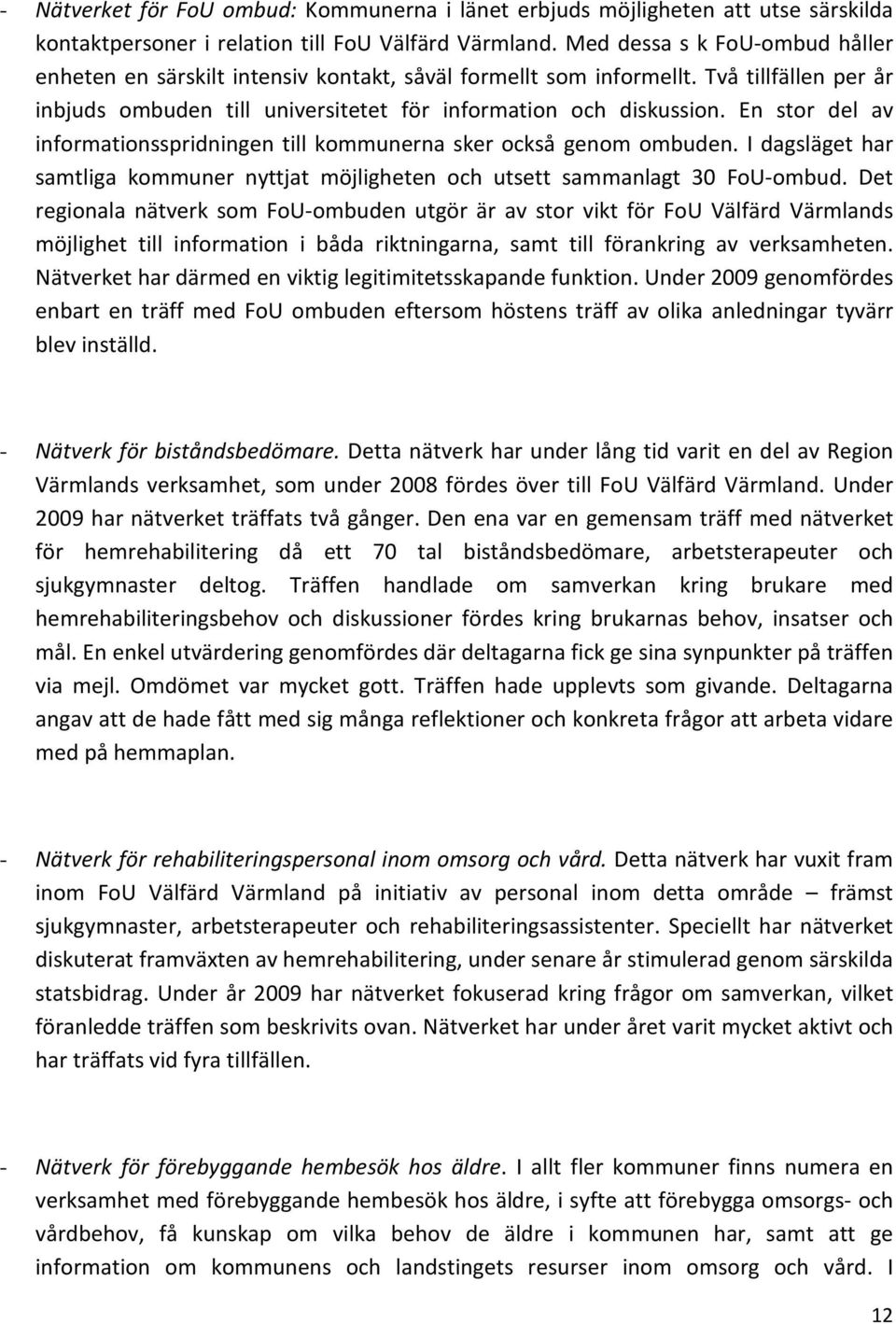 En stor del av informationsspridningen till kommunerna sker också genom ombuden. I dagsläget har samtliga kommuner nyttjat möjligheten och utsett sammanlagt 30 FoU-ombud.