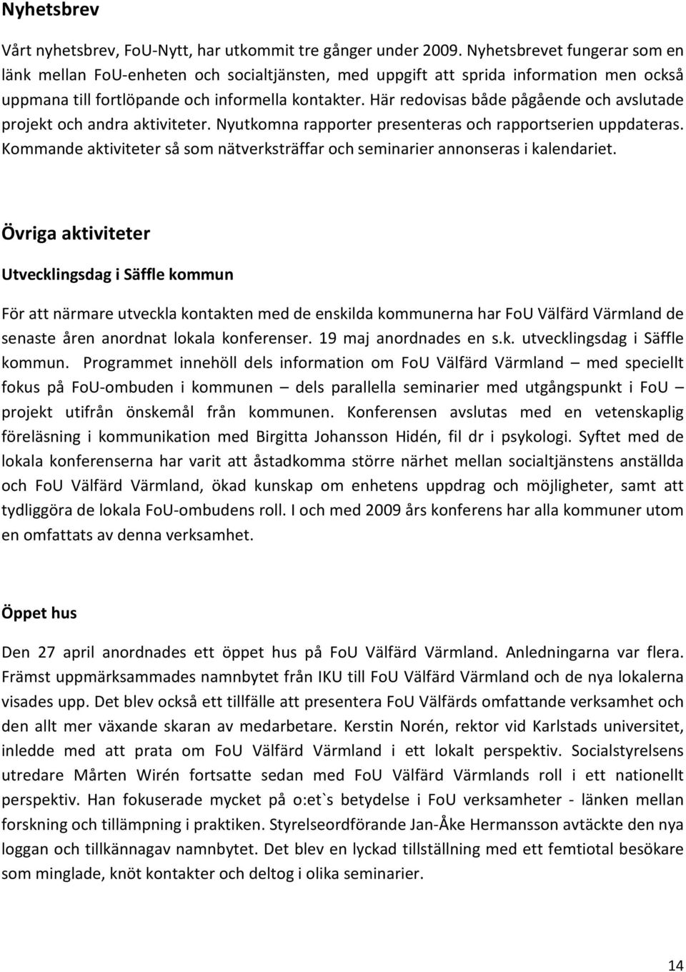 Här redovisas både pågående och avslutade projekt och andra aktiviteter. Nyutkomna rapporter presenteras och rapportserien uppdateras.