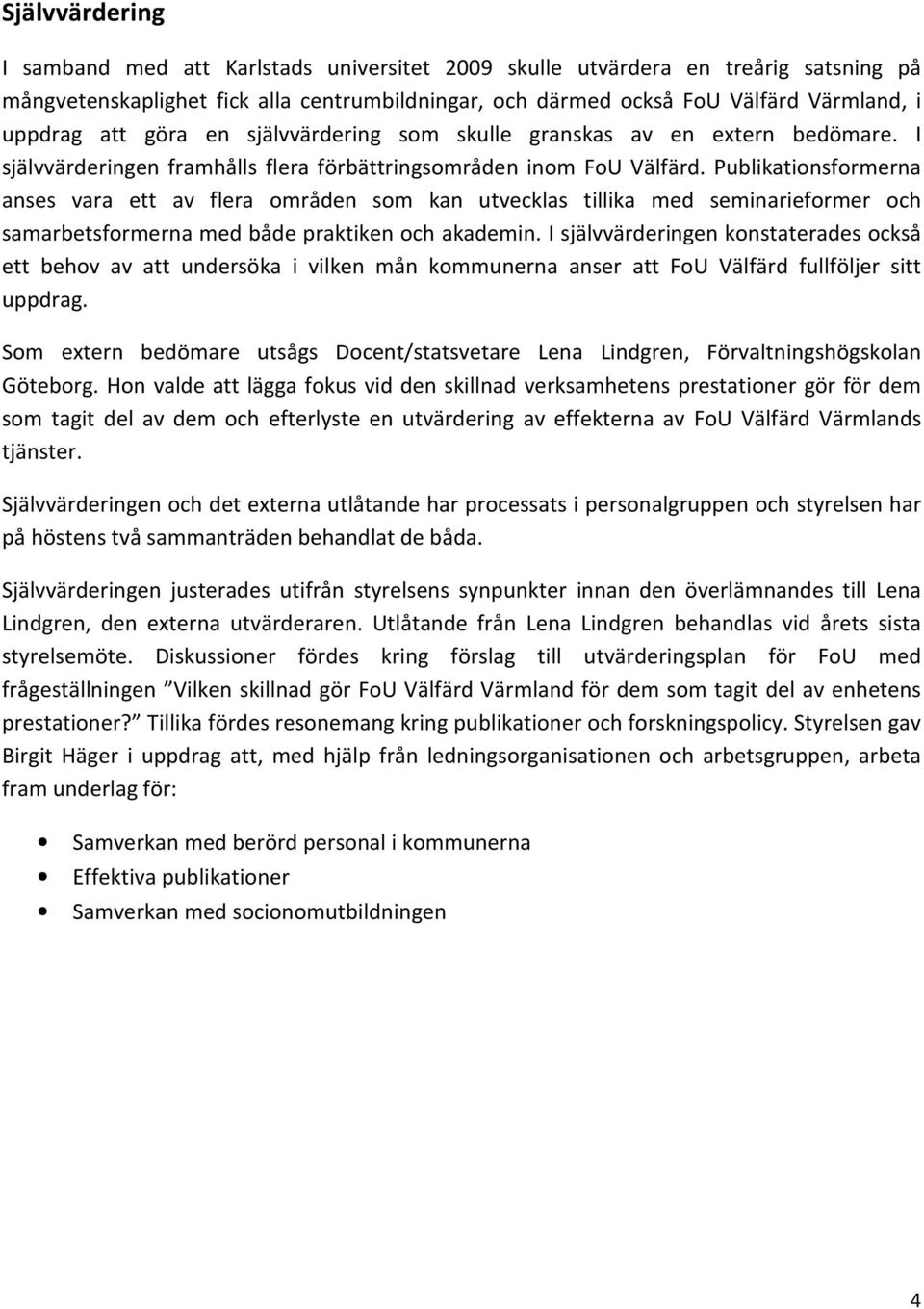 Publikationsformerna anses vara ett av flera områden som kan utvecklas tillika med seminarieformer och samarbetsformerna med både praktiken och akademin.