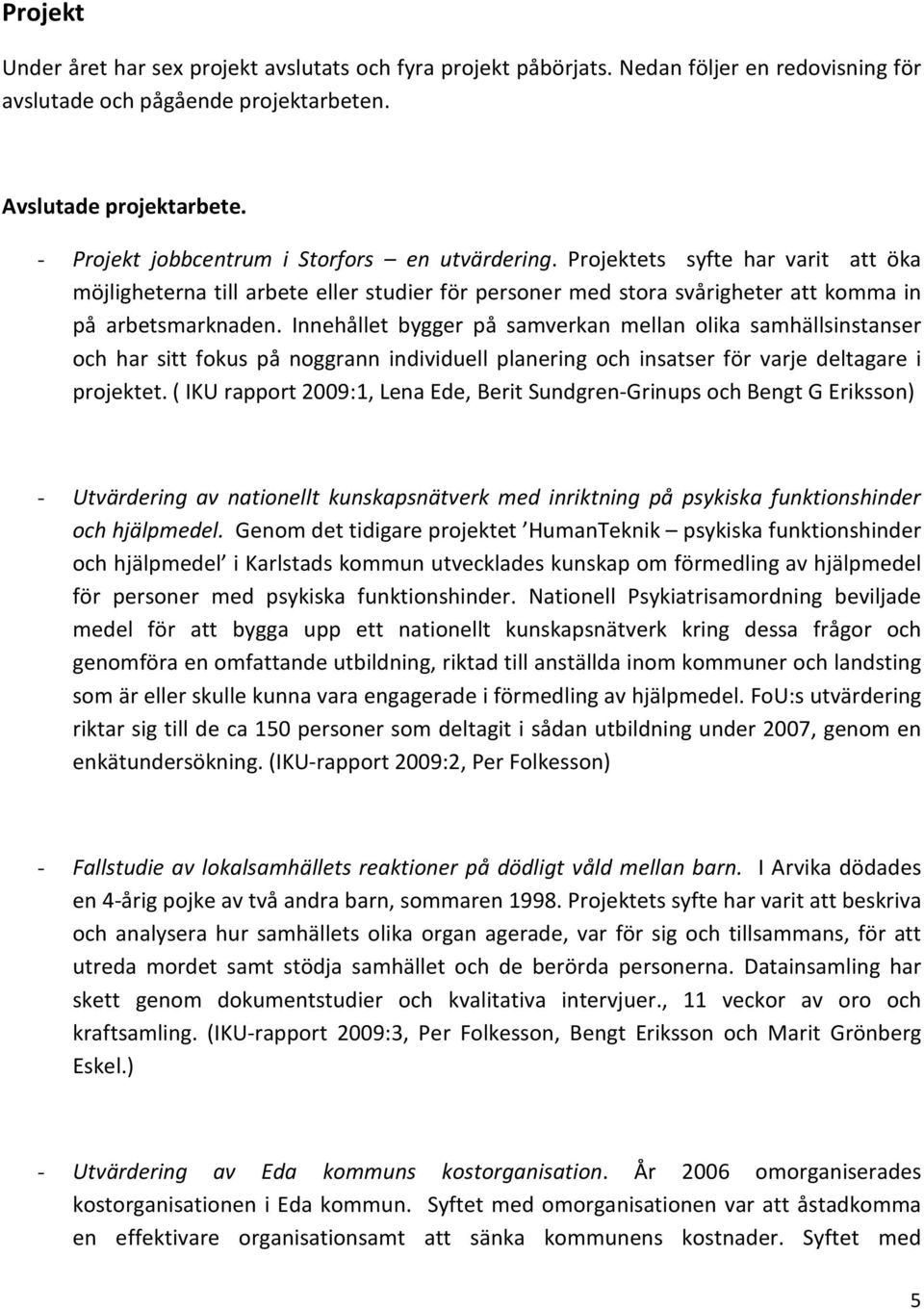 Innehållet bygger på samverkan mellan olika samhällsinstanser och har sitt fokus på noggrann individuell planering och insatser för varje deltagare i projektet.