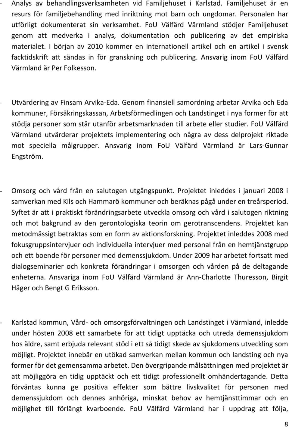 I början av 2010 kommer en internationell artikel och en artikel i svensk facktidskrift att sändas in för granskning och publicering. Ansvarig inom FoU Välfärd Värmland är Per Folkesson.