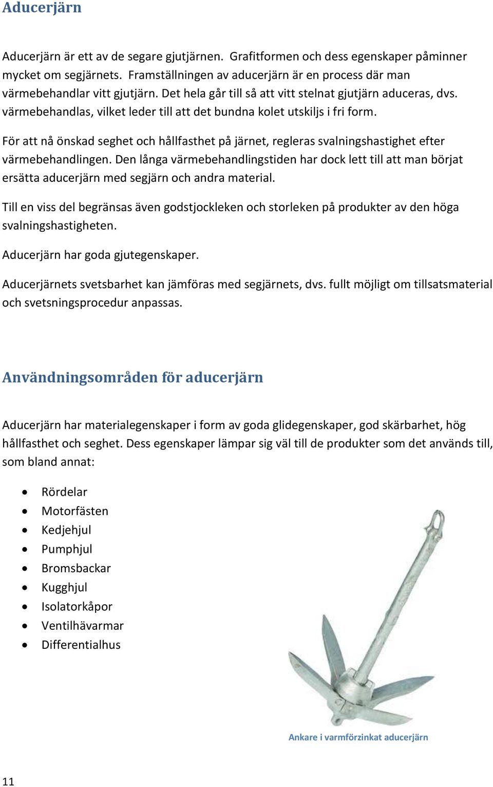 För att nå önskad seghet och hållfasthet på järnet, regleras svalningshastighet efter värmebehandlingen.