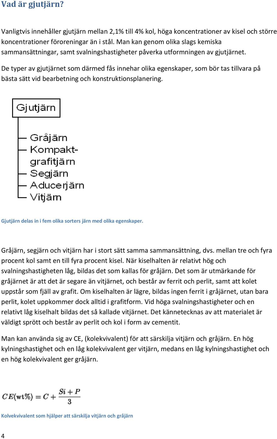 De typer av gjutjärnet som därmed fås innehar olika egenskaper, som bör tas tillvara på bästa sätt vid bearbetning och konstruktionsplanering.