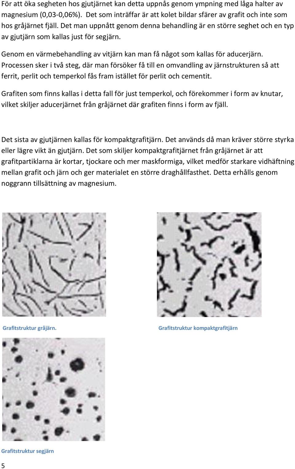 Processen sker i två steg, där man försöker få till en omvandling av järnstrukturen så att ferrit, perlit och temperkol fås fram istället för perlit och cementit.