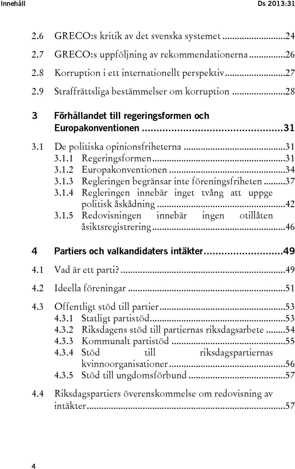..34 3.1.3 Regleringen begränsar inte föreningsfriheten...37 3.1.4 Regleringen innebär inget tvång att uppge politisk åskådning...42 3.1.5 Redovisningen innebär ingen otillåten åsiktsregistrering.