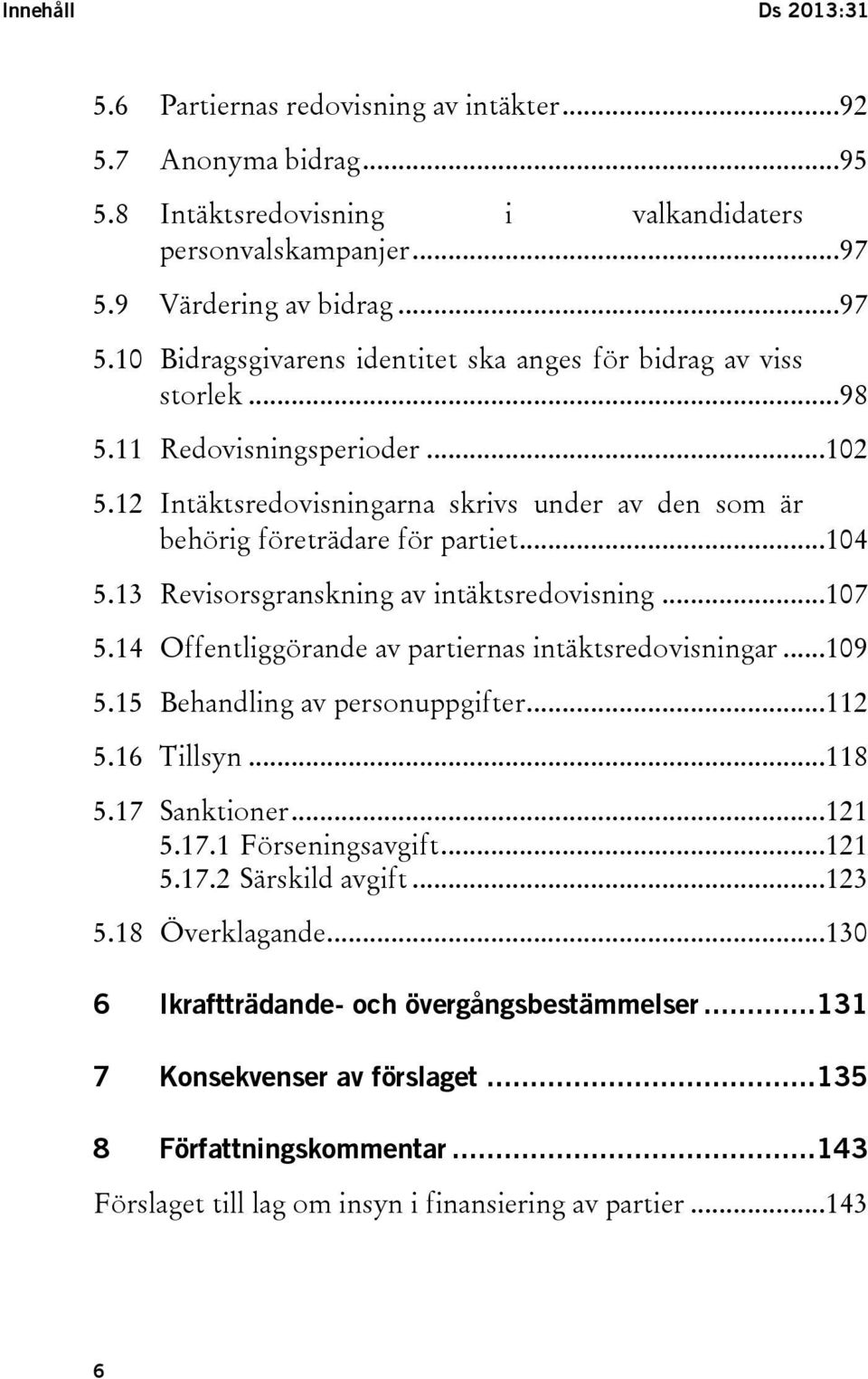 12 Intäktsredovisningarna skrivs under av den som är behörig företrädare för partiet...104 5.13 Revisorsgranskning av intäktsredovisning...107 5.14 Offentliggörande av partiernas intäktsredovisningar.