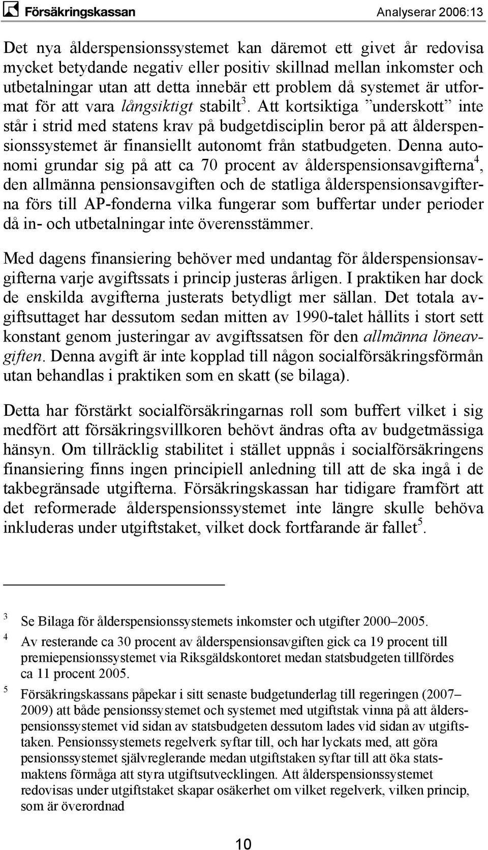 Att kortsiktiga underskott inte står i strid med statens krav på budgetdisciplin beror på att ålderspensionssystemet är finansiellt autonomt från statbudgeten.