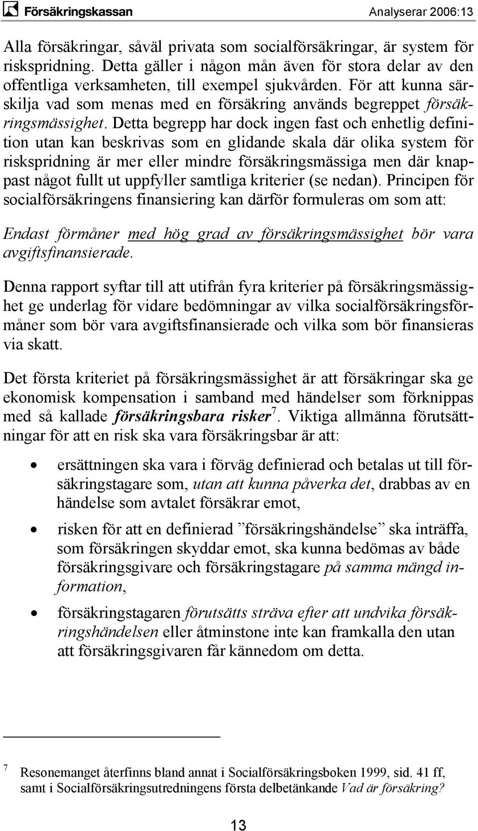 Detta begrepp har dock ingen fast och enhetlig definition utan kan beskrivas som en glidande skala där olika system för riskspridning är mer eller mindre försäkringsmässiga men där knappast något