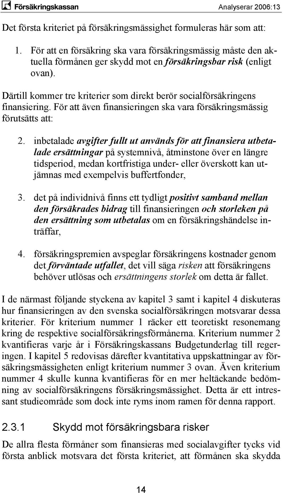 inbetalade avgifter fullt ut används för att finansiera utbetalade ersättningar på systemnivå, åtminstone över en längre tidsperiod, medan kortfristiga under- eller överskott kan utjämnas med