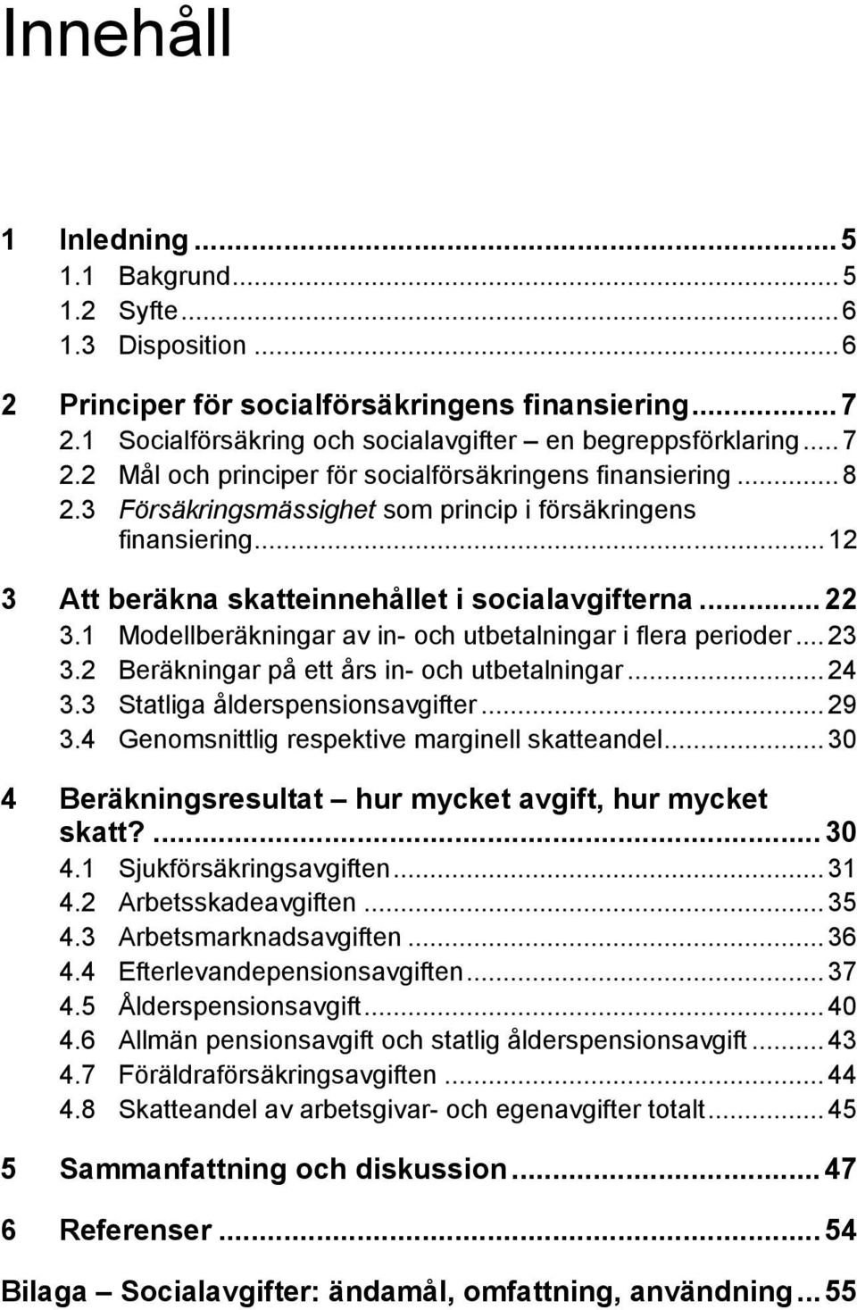 1 Modellberäkningar av in- och utbetalningar i flera perioder... 23 3.2 Beräkningar på ett års in- och utbetalningar... 24 3.3 Statliga ålderspensionsavgifter... 29 3.