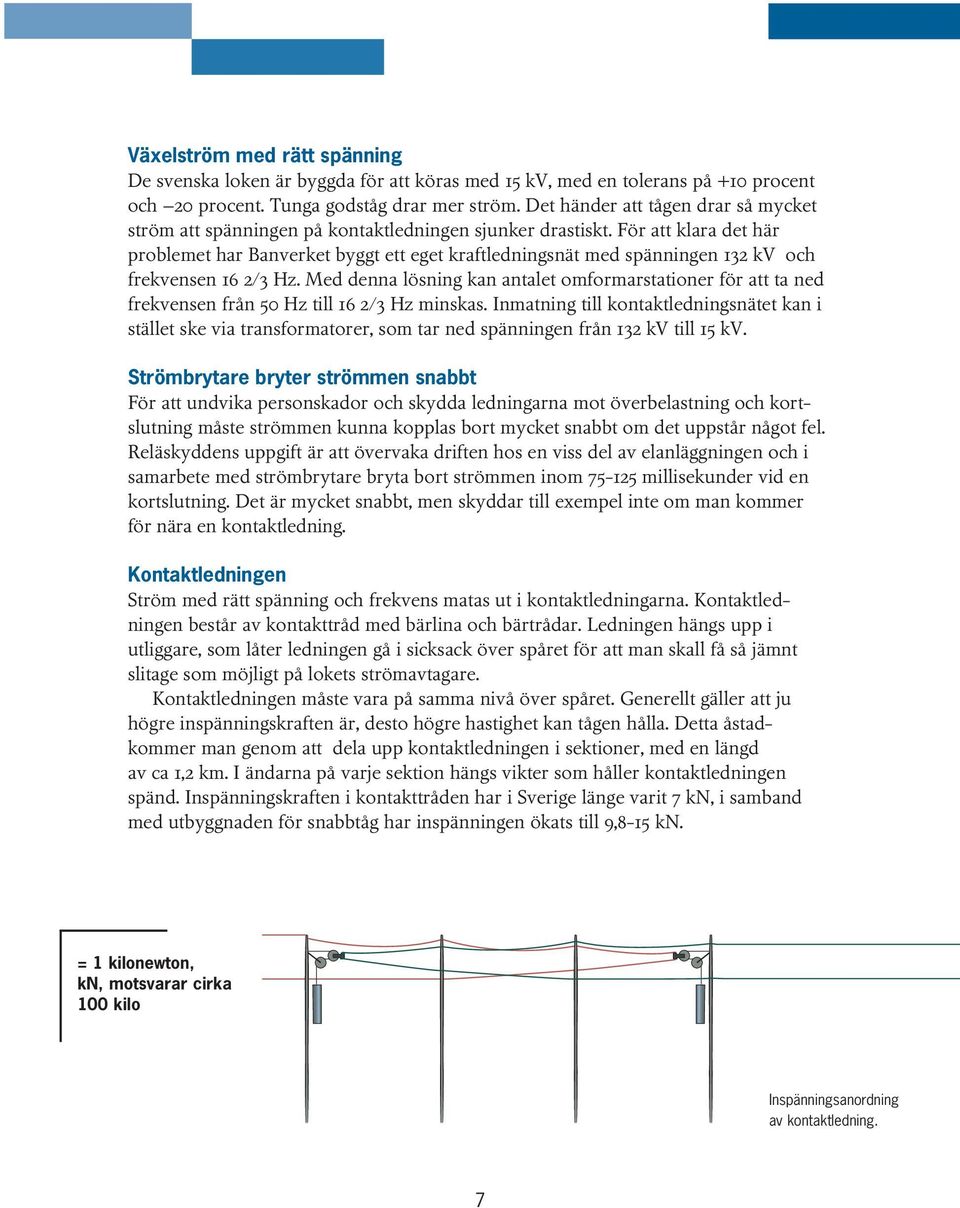 För att klara det här problemet har Banverket byggt ett eget kraftledningsnät med spänningen 132 kv och frekvensen 16 2/3 Hz.