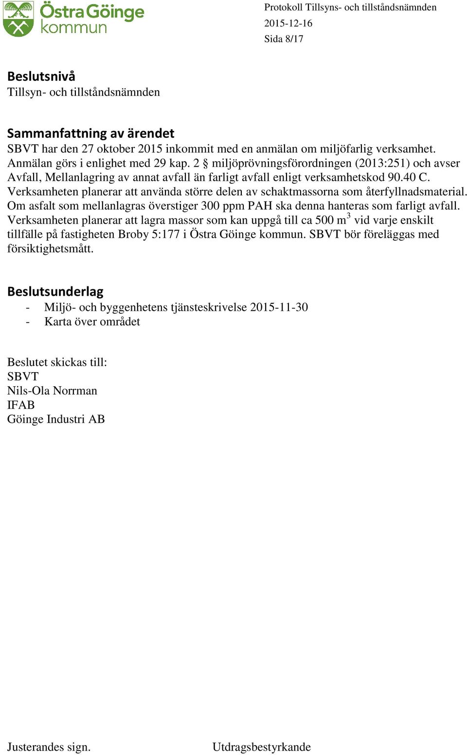 Verksamheten planerar att använda större delen av schaktmassorna som återfyllnadsmaterial. Om asfalt som mellanlagras överstiger 300 ppm PAH ska denna hanteras som farligt avfall.