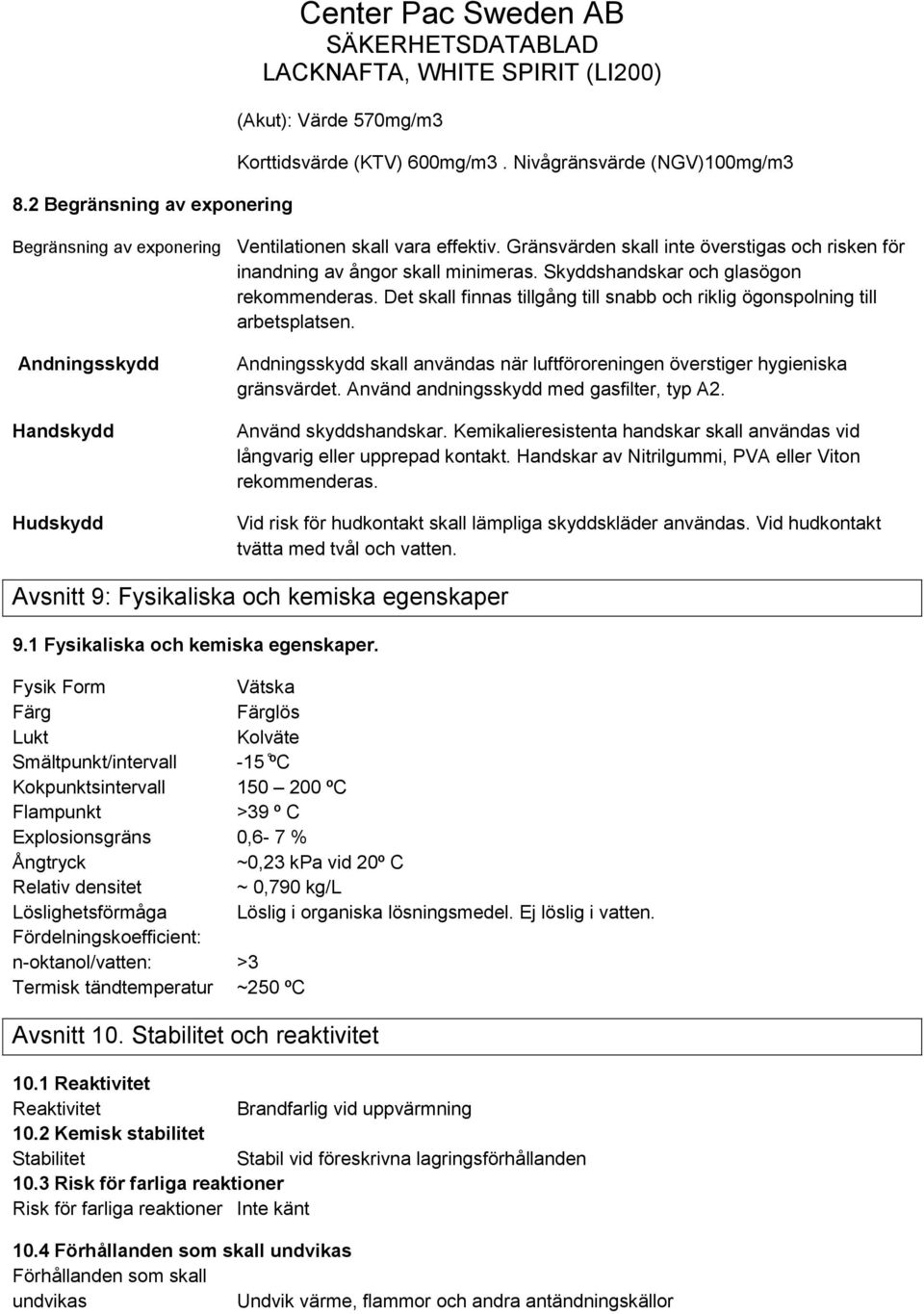 Det skall finnas tillgång till snabb och riklig ögonspolning till arbetsplatsen. Andningsskydd Handskydd Hudskydd Andningsskydd skall användas när luftföroreningen överstiger hygieniska gränsvärdet.