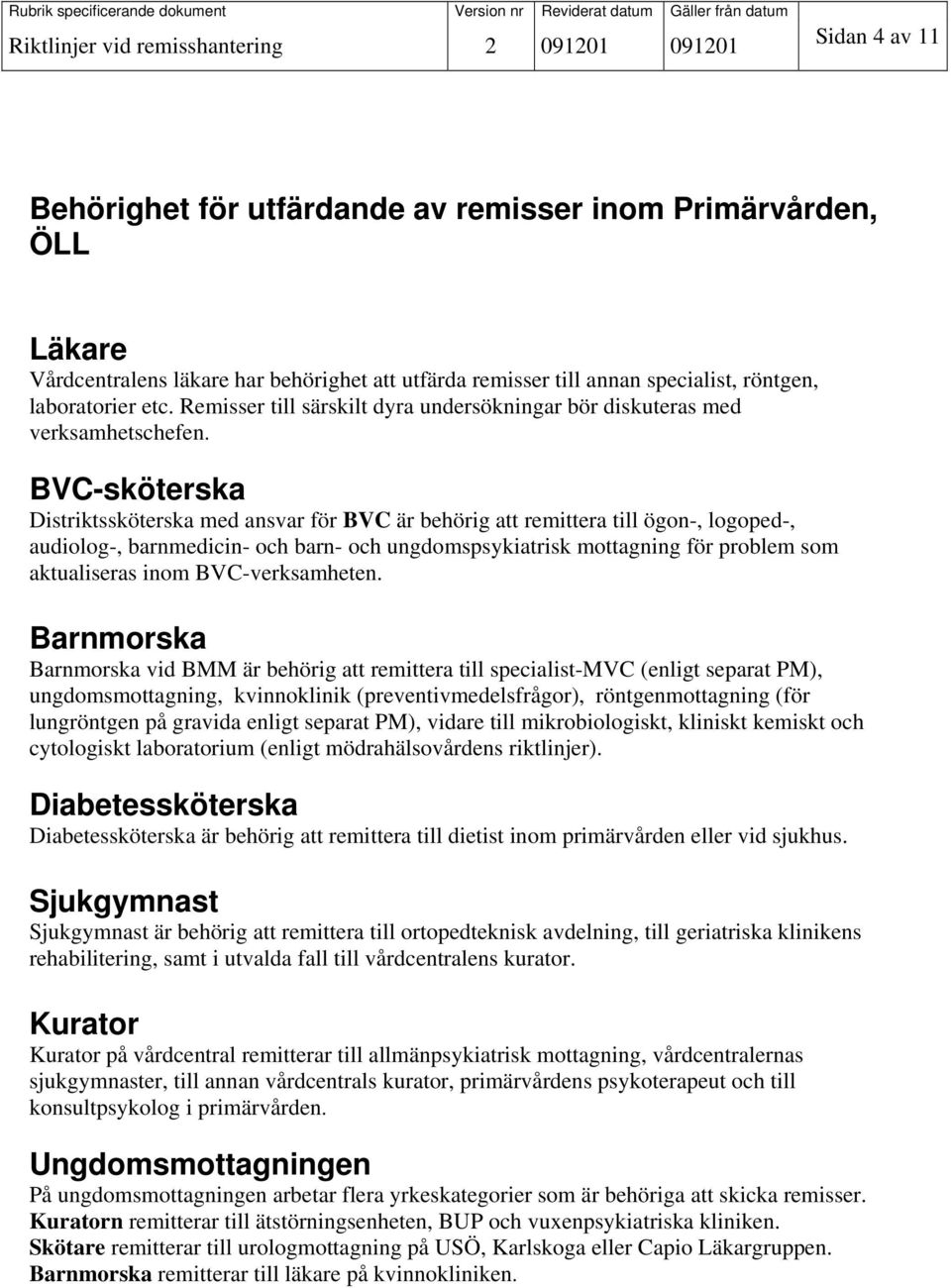 BVC-sköterska Distriktssköterska med ansvar för BVC är behörig att remittera till ögon-, logoped-, audiolog-, barnmedicin- och barn- och ungdomspsykiatrisk mottagning för problem som aktualiseras