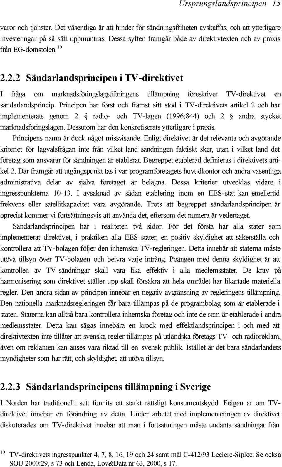 2.2 Sändarlandsprincipen i TV-direktivet I fråga om marknadsföringslagstiftningens tillämpning föreskriver TV-direktivet en sändarlandsprincip.