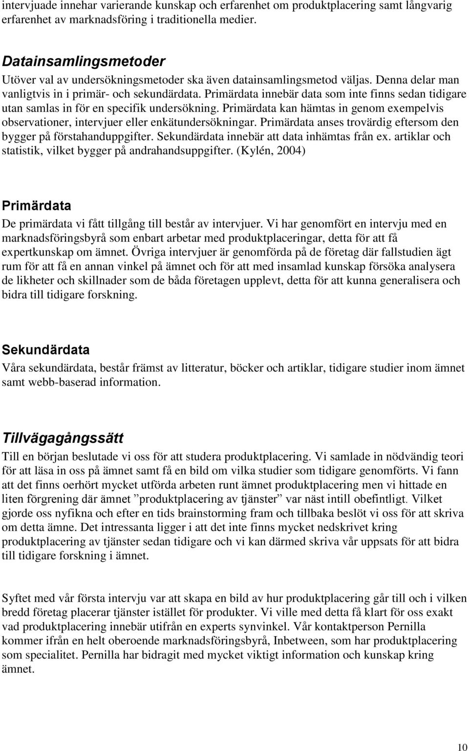 Primärdata innebär data som inte finns sedan tidigare utan samlas in för en specifik undersökning. Primärdata kan hämtas in genom exempelvis observationer, intervjuer eller enkätundersökningar.