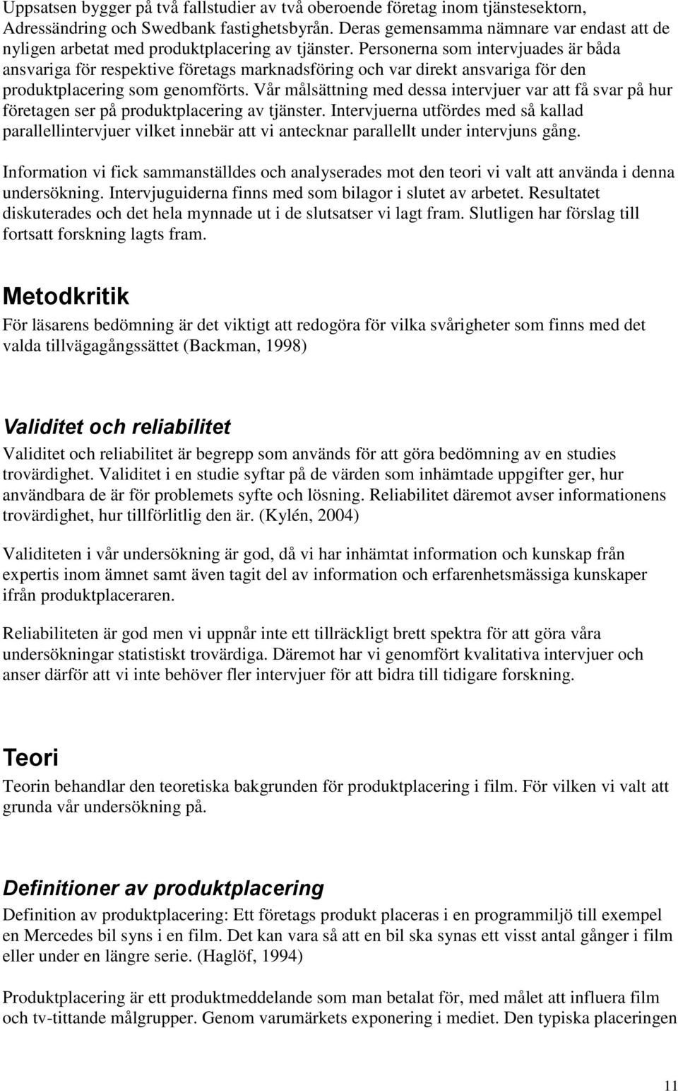 Personerna som intervjuades är båda ansvariga för respektive företags marknadsföring och var direkt ansvariga för den produktplacering som genomförts.
