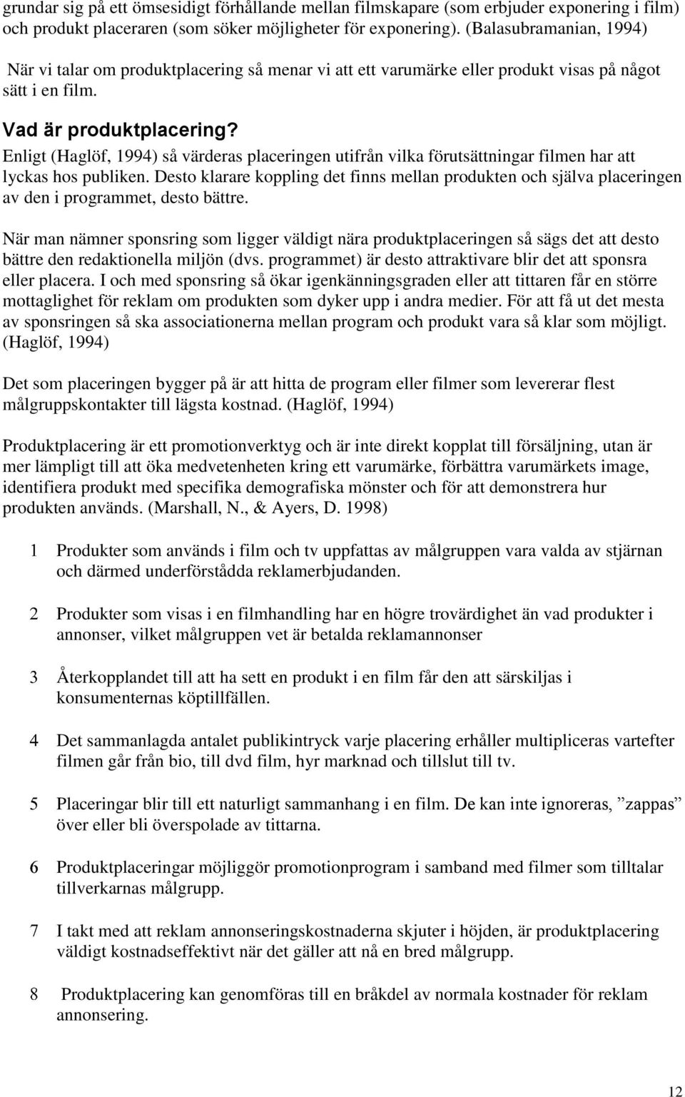 Enligt (Haglöf, 1994) så värderas placeringen utifrån vilka förutsättningar filmen har att lyckas hos publiken.