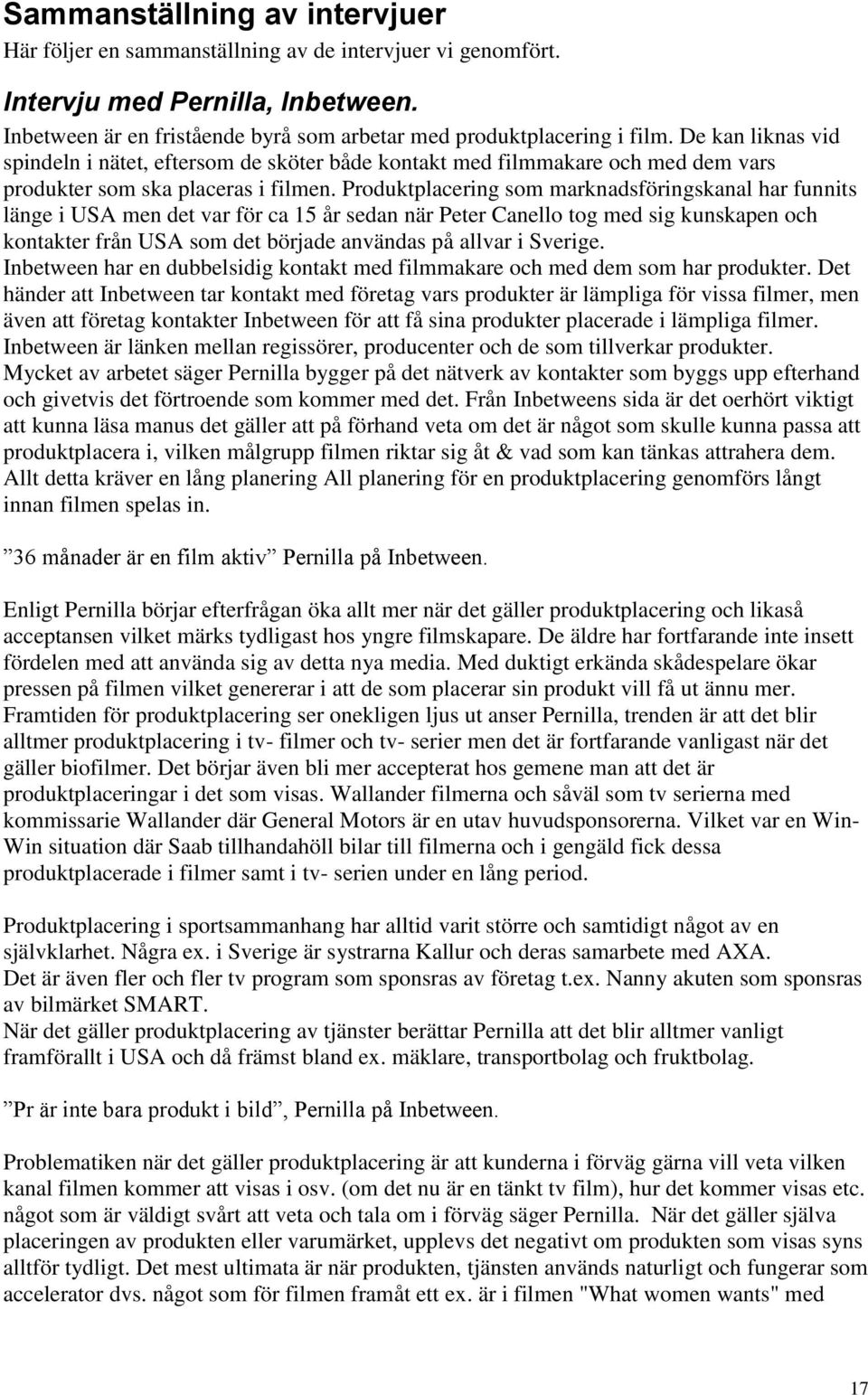 Produktplacering som marknadsföringskanal har funnits länge i USA men det var för ca 15 år sedan när Peter Canello tog med sig kunskapen och kontakter från USA som det började användas på allvar i