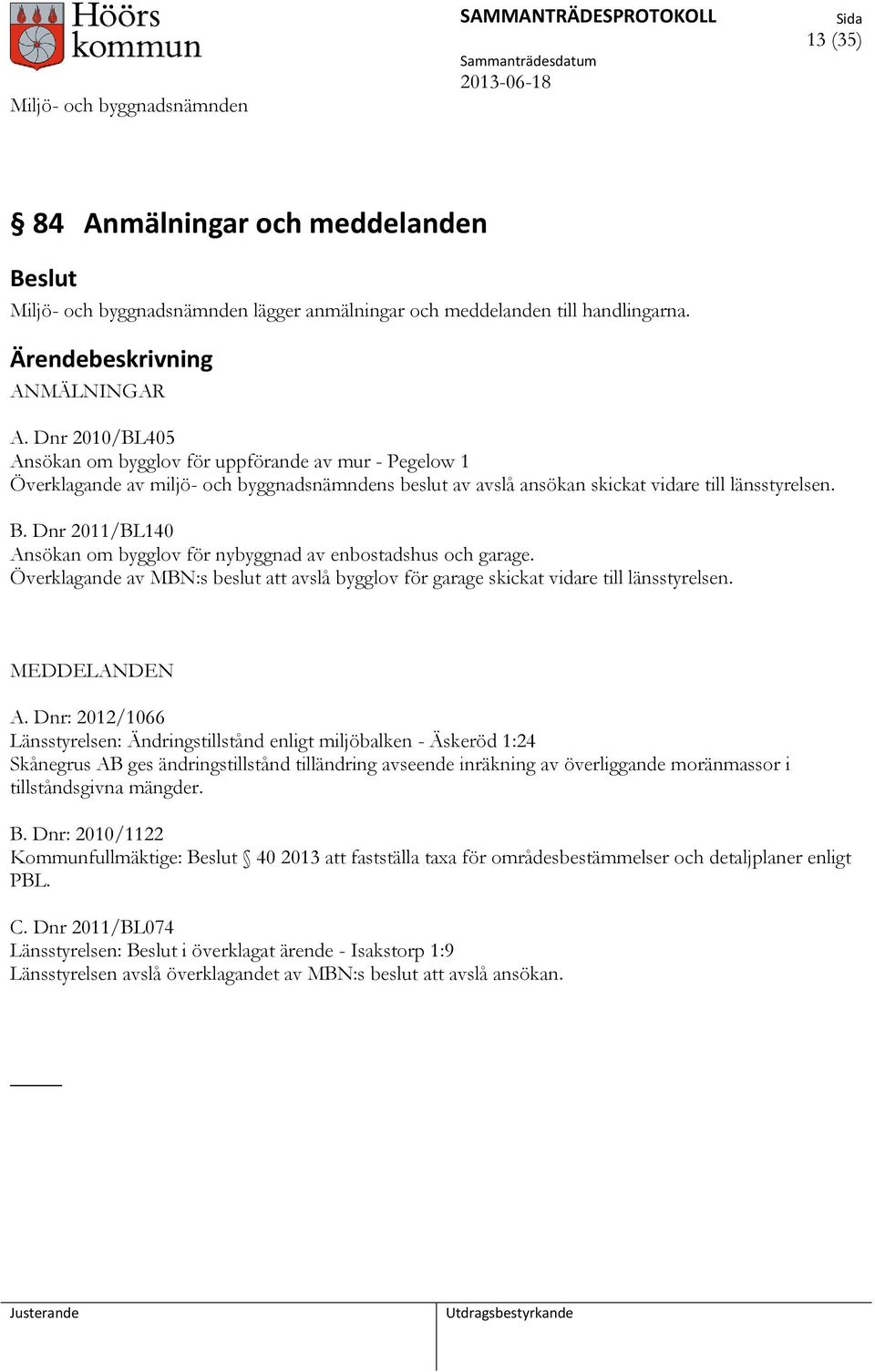 Dnr 2011/BL140 Ansökan om bygglov för nybyggnad av enbostadshus och garage. Överklagande av MBN:s beslut att avslå bygglov för garage skickat vidare till länsstyrelsen. MEDDELANDEN A.