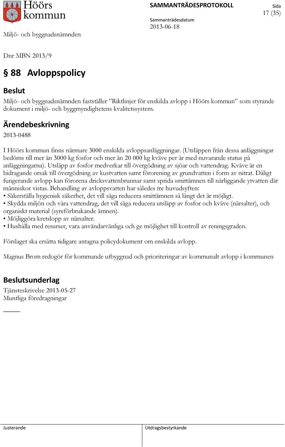 (Utsläppen från dessa anläggningar bedöms till mer än 3000 kg fosfor och mer än 20 000 kg kväve per år med nuvarande status på anläggningarna).