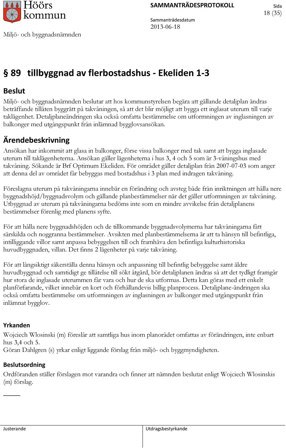 Detaljplaneändringen ska också omfatta bestämmelse om utformningen av inglasningen av balkonger med utgångspunkt från inlämnad bygglovsansökan.