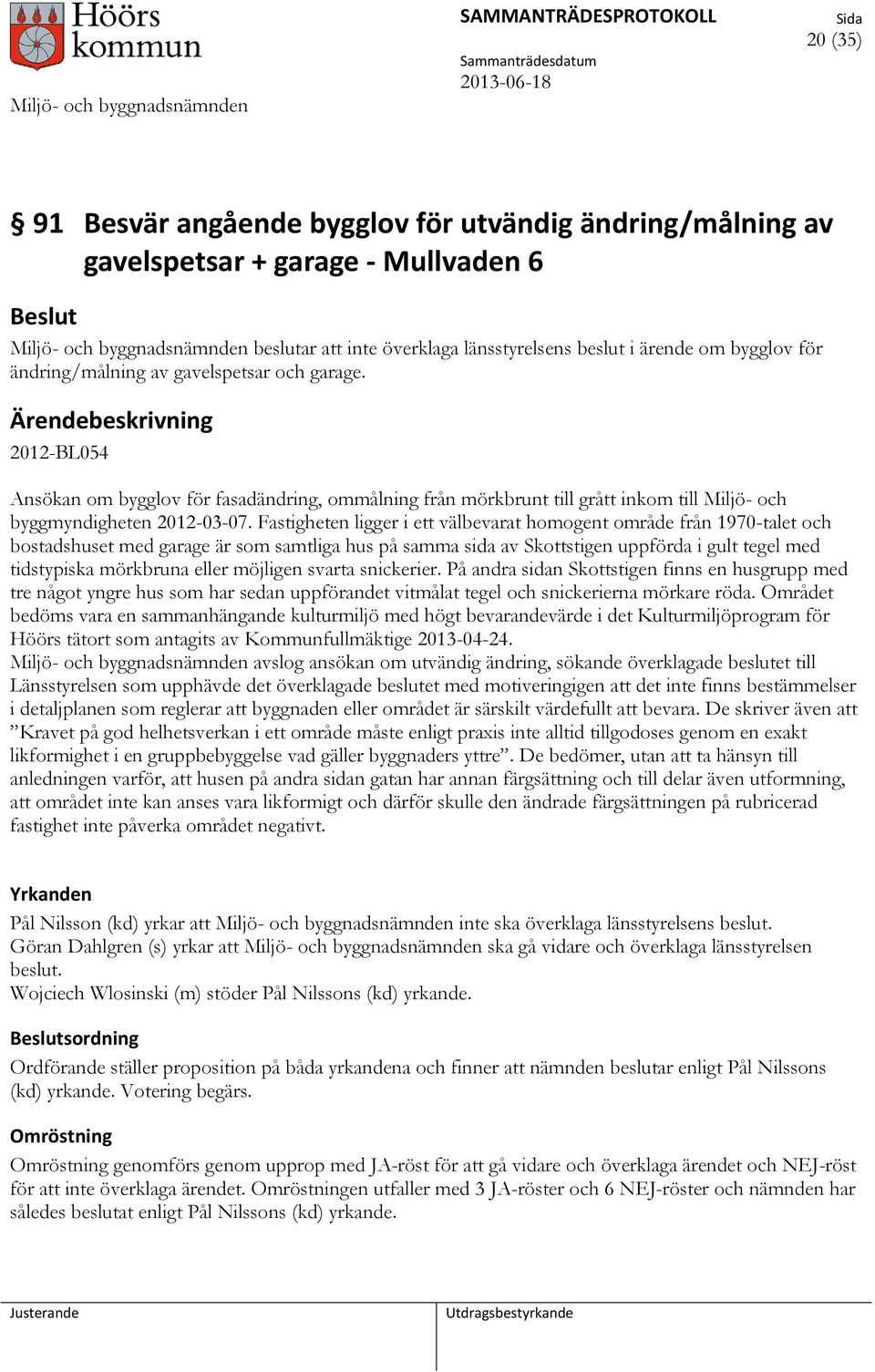 Fastigheten ligger i ett välbevarat homogent område från 1970-talet och bostadshuset med garage är som samtliga hus på samma sida av Skottstigen uppförda i gult tegel med tidstypiska mörkbruna eller