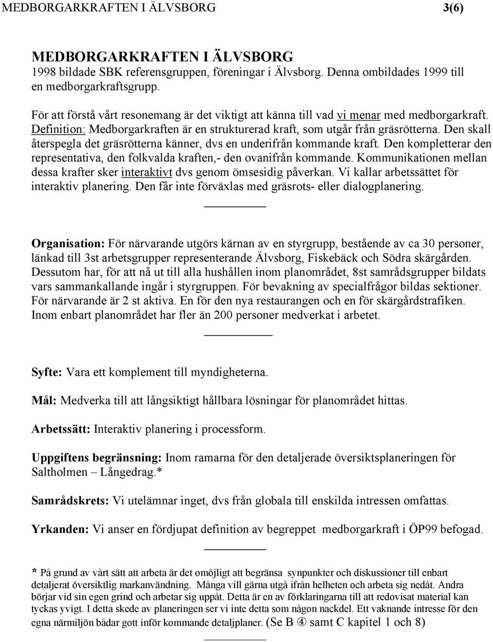 Den skall återspegla det gräsrötterna känner, dvs en underifrån kommande kraft. Den kompletterar den representativa, den folkvalda kraften,- den ovanifrån kommande.