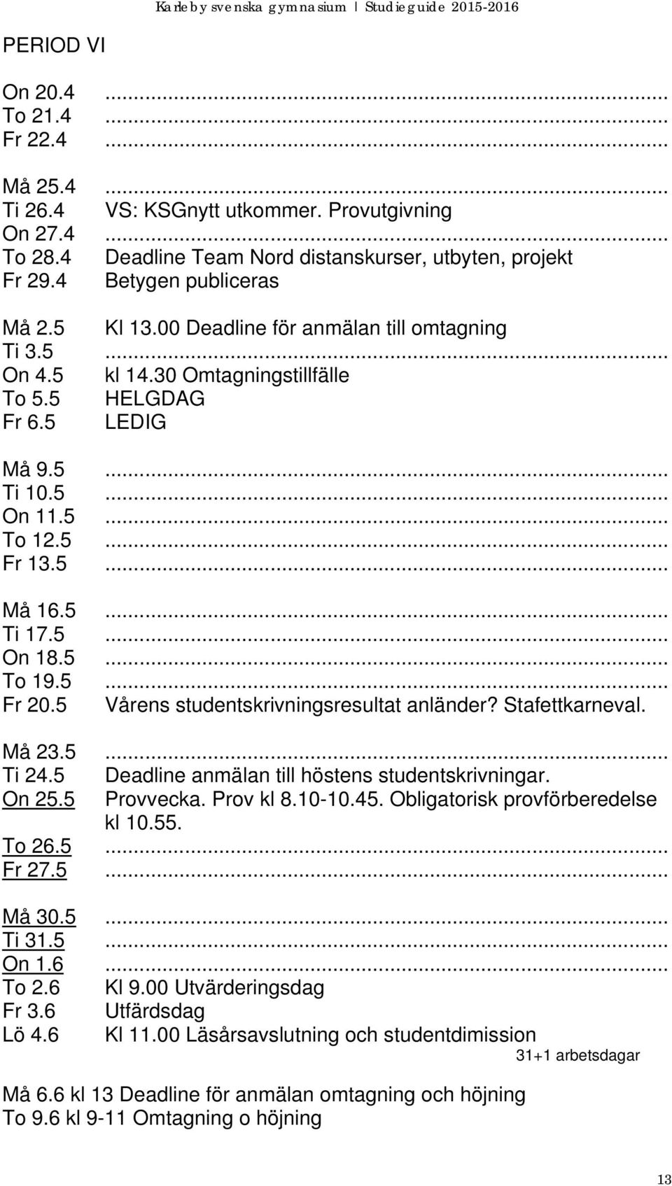 5... To 19.5... Fr 20.5 Vårens studentskrivningsresultat anländer? Stafettkarneval. Må 23.5... Ti 24.5 Deadline anmälan till höstens studentskrivningar. On 25.5 Provvecka. Prov kl 8.10-10.45.